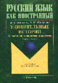Русский язык как иностранный: удивительные истории: 116 текстов для чтения, изучения и развлечения: Учебное пособие - 5-е изд., испр.