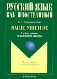 Ваше мнение: Учебное пособие по разговорной практике. - 3-е изд., испр. (Серия:'Русский язык как иностранный ') .