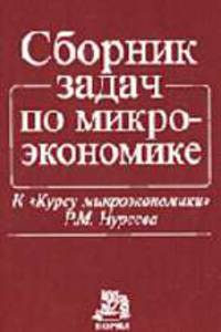 Сборник задач по микроэкономике. К 'Курсу микроэкономики' Р.М. Нуреева