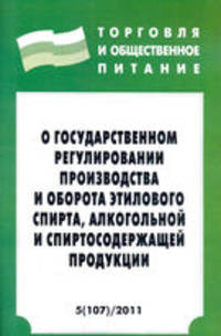 О государственном регулировании производства и оборота этилового спирта, алкогольной и спиртосодержащей продукции. Федеральный закон" (Серия "Торговля и общественное питание") Вып.
