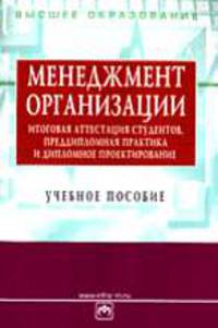Менеджмент организации: итоговая аттестация студентов, преддипломная практика и дипломное проектирование: Учеб. пособие. - 2-е изд., перераб. и доп. (Серия:'Высшее образование')