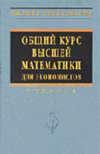 Общий курс высшей математики для экономистов: Учебник (Серия "Высшее образование"),