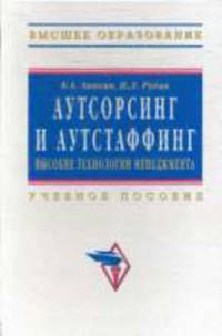 Аутсорсинг и аутстаффинг: Высокие технологии менеджмента: Учебное пособие (Серия "Высшее образование"),
