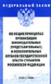 Об общих принципах организации законодательных (представительных) и исполнительных органов государственной власти субъектов РФ: Федеральный закон: Выпуск 5(331).