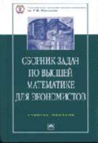 Сборник задач по высшей математике для экономистов: Учебное пособие. - 2-е изд., испр. (Серия:'100 лет РЭА им. Г.В. Плеханова')