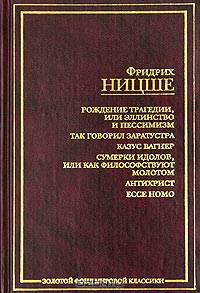 Рождение трагедии, или Эллинство и пессимизм. Так говорил Заратустра. Казус Вагнер. Сумерки идолов, или Как философствуют молотом. Антихрист. Ecce Homo