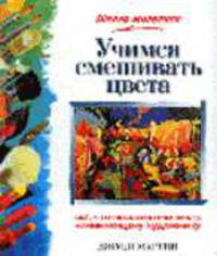 Учимся смешивать цвета. / Пер. с англ. - (Школа живописи)