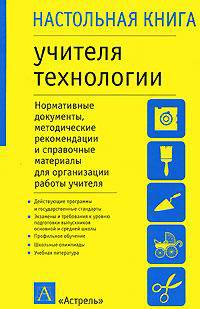Настольная книга учителя технологии: Нормативные документы, методические рекомендации и справочные материалы для организации работы учителя - (Настольная книга)