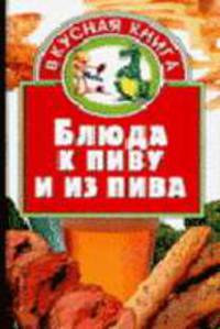 Блюда к пиву и из пива - (Вкусная книга)