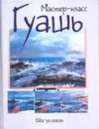 Гуашь: Шаг за шагом /Пер. с англ. - (Мастер-класс)