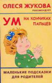 Ум на кончиках пальцев. Маленькие подсказки для родителей - (Мамина школа. Олеся Жукова рекомендует)