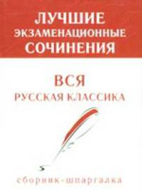 Лучшие экзаменационные сочинения. Вся русская классика: сборник-шпаргалка