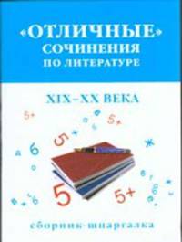 "Отличные" сочинения по литературе, ХIХ-ХХ века. Сборник-шпаргалка