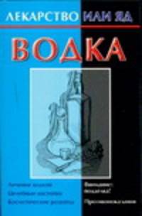 Водка: Лечение водкой; Целебные настойки; Косметические рецепты и др. / Сост. Виноградова Е. - (Лекарство или яд)