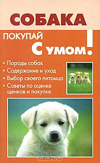 Собака: Породы собак; Содержание и уход; Выбор своего питомца и др. - (Покупай с умом)