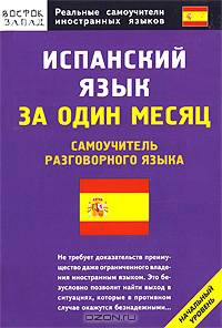Испанский язык за один месяц: Самоучитель разговорного языка: Начальный уровень - (Реальные самоучители иностранных языков)