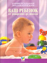Ваш ребенок от рождения до школы: Универсальная энциклопедия - 4-е изд. - (Мир энциклопедий)