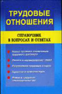 Трудовые отношения: Справочник в вопросах и ответах - (Закон и общество)