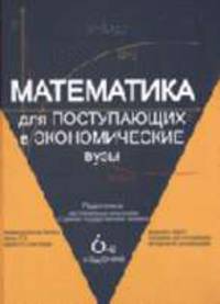 Математика для поступающих в экономические вузы: Подготовка к вступительным испытаниям и Единому государственному экзамену: Учеб. пособие для вузов - 5-е изд, перераб. и доп.