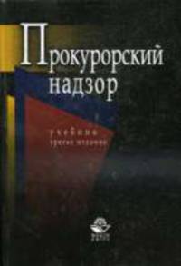 Прокурорский надзор: Учебник для студентов вузов, для курсантов и слушателей образовательных учреждений ВПО МВД России / Под ред. О.А. Галустьяна. и др. - 3-е изд., перераб. и доп.