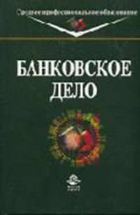 Банковское дело: Учебник для средних профессиональных учебных заведений. - 2-е изд., перераб. и доп. (Серия:'Среднее профессиональное образование')