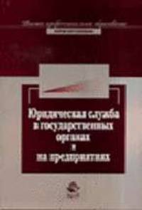 Юридическая служба в государственных органах и на предприятиях: Учебное пособие для студентов вузов. (Серия:'Высшее профессиональное образование. Юриспруденция')