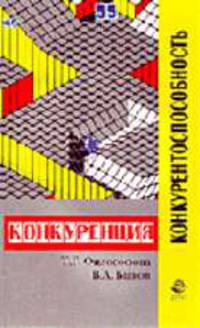 Конкуренция и конкурентоспособность: Учебное пособие для студ. вузов, обучающихся по направлен. 'Менеджмент' (080500), 'Экономика (080100) / Под ред. Т.Г. Философовой