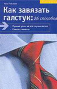Как завязать галстук. 26 способов: Лучшие узлы на все случаи жизни; Советы стилиста; Уход за галстуком / Пер. с нем.