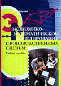 Экономико-математическое моделирование производственных систем: Учебное пособие.