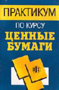 Практикум по курсу "Ценные бумаги": Учеб. пособие