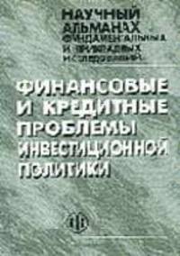 Финансовые и кредитные проблемы инвестиционной политики: Научный альманах фундаментальных и прикладных исследований