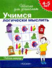 Учимся логически мыслить. 4-5 лет: Рабочая тетрадь /Худ. А.Н.Лукьянов, И.В.Новиков, Н. и А.Снигеревы. - (Школа для дошколят)