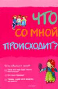 Что со мной происходит?: Как избавиться от прыщей?; Когда мне надо будет носить бюстгальтер?; Что такое гармоны? и др. / Пер. с англ. Шульман М. (дев.)