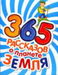 365 рассказов о планете Земля: Науч.-поп. издание для детей - (365 рассказов)