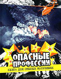 Опасные профессии. Книга для смелых мальчишек