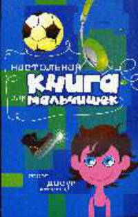 Настольная книга для мальчишек: Спорт, досуг, интелект.