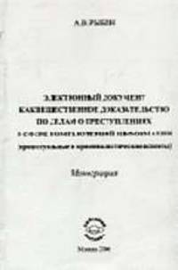 Электронный документ как вещественное доказательство по делам о преступлениях в сфере компьютерной информации (процессуальные и криминалистические аспекты): Монография.
