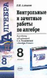 Контрольные и зачетные работы по алгебре: 8 класс: К учебнику Теляковского С.А. "Алгебра. 8 класс" - 3-е изд. - (Учебно-методический комплект)