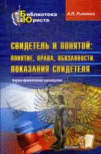 Свидетель и понятой: понятия, права, обязанности. Показания свидетеля: научно-практическое руководство.