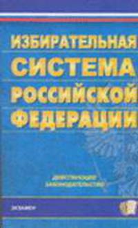 Избирательная система Российской Федерации: действующее законодательство. По состоянию на 29 марта 2007 года. - (Кодексы и Законы)