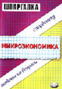 Микроэкономика: Шпаргалка: Ответы на вопросы студенту