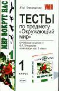 Тесты по предмету 'Окружающий мир' 1 класс. К учебному комплекту Плешакова А.А. 'Мир вокруг нас 1 класс'. - (Учебно-методический комплект)