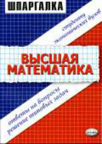 Высшая математика: ответы на вопросы, решение типовых задач студенту экономических вузов: шпаргалка. - 4-е изд., стер..