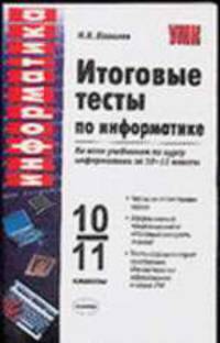 Итоговые тесты по информатике: 10-11 классы: К учебникам Н.Д. Угриновича 'Информатика и ИКТ: 10-11 кл.' и А.Г.Гейна и др. "Информатика: 10-11 кл."-