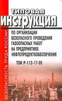 Типовая инструкция по организации безопасного проведения газо­опасных работ на предприятиях нефтепродуктообеспечения. ТОИ Р-112-17-95
