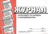 Журнал учета работ по нарядам и распоряжениям. Приложение № 5 к `Межотраслевым правилам по охране труда (правилам безопасности) при эксплуатации электроустановок`. ПОТ РМ-016-2001. РД 153-34.0-03150-00