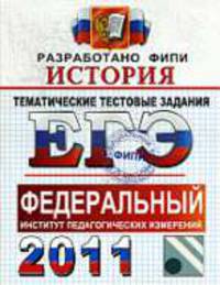 ИСТОРИЯ. ФИПИ. ЕГЭ 2011. ТЕМАТИЧЕСКИЕ ТЕСТОВЫЕ ЗАДНИЯ ФИПИ. Уникальная методика подготовки, разработанная специалистами ФИПИ.