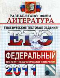ЛИТЕРАТУРА. ФИПИ. ЕГЭ 2011. ТЕМАТИЧЕСКИЕ ТЕСТОВЫЕ ЗАДНИЯ ФИПИ. Уникальная методика подготовки, разработанная специалистами ФИПИ