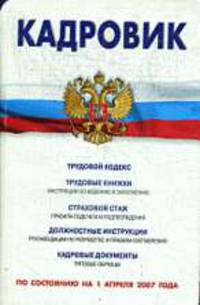 Кадровик [Сборник]: новый Трудовой кодекс, правила ведения трудовых книжек, расчет страхового стажа, составление должностных инструкций.. - 8-е изд.(по сост. на 1.04.2007 г.), испр