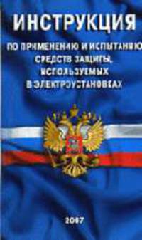 Инструкция по применению и испытанию средств защиты, используемых в электроустановках:и ФЗ (по состоянию на 1 сентября 2006 г.) - 3-е изд.